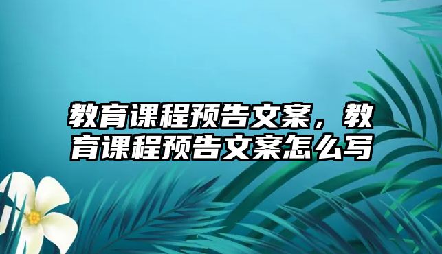 教育課程預告文案，教育課程預告文案怎么寫