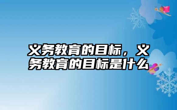 義務教育的目標，義務教育的目標是什么