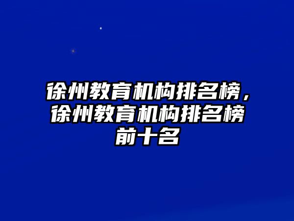 徐州教育機構排名榜，徐州教育機構排名榜前十名