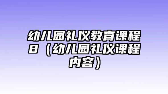 幼兒園禮儀教育課程8（幼兒園禮儀課程內容）