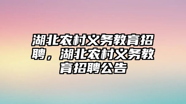 湖北農村義務教育招聘，湖北農村義務教育招聘公告