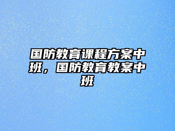 國防教育課程方案中班，國防教育教案中班