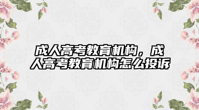 成人高考教育機(jī)構(gòu)，成人高考教育機(jī)構(gòu)怎么投訴