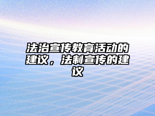 法治宣傳教育活動的建議，法制宣傳的建議