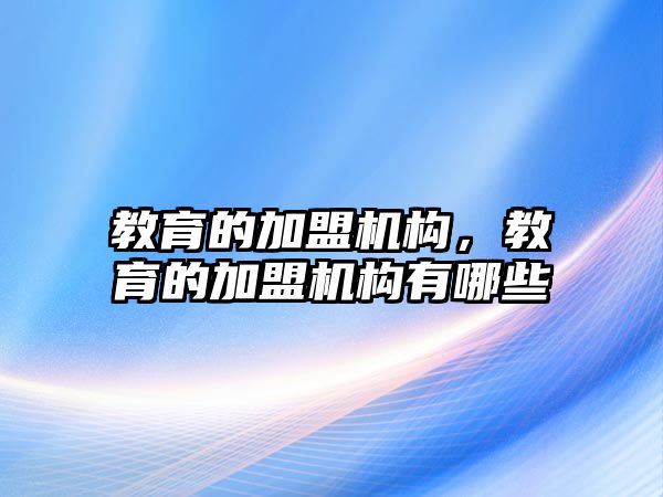 教育的加盟機構，教育的加盟機構有哪些