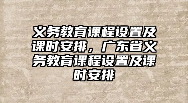 義務(wù)教育課程設(shè)置及課時安排，廣東省義務(wù)教育課程設(shè)置及課時安排