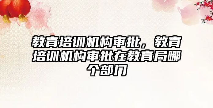 教育培訓機構(gòu)審批，教育培訓機構(gòu)審批在教育局哪個部門