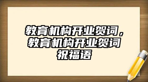 教育機構開業(yè)賀詞，教育機構開業(yè)賀詞祝福語