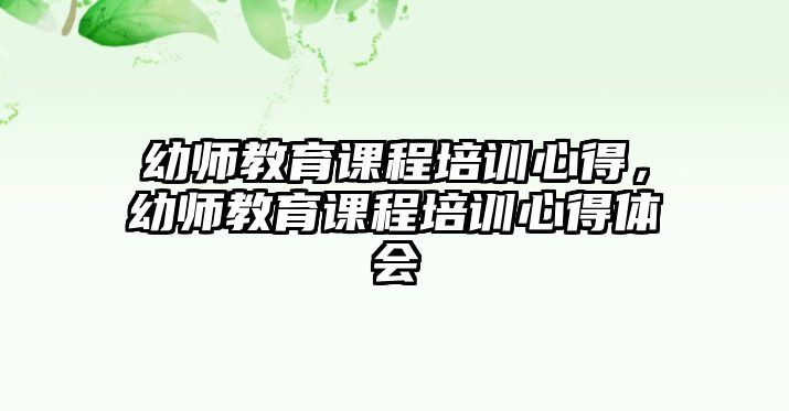 幼師教育課程培訓心得，幼師教育課程培訓心得體會