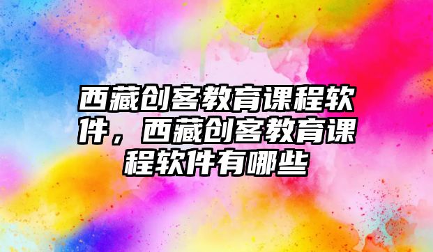 西藏創客教育課程軟件，西藏創客教育課程軟件有哪些