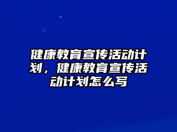 健康教育宣傳活動計劃，健康教育宣傳活動計劃怎么寫