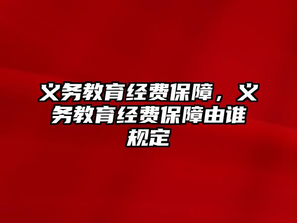 義務教育經(jīng)費保障，義務教育經(jīng)費保障由誰規(guī)定