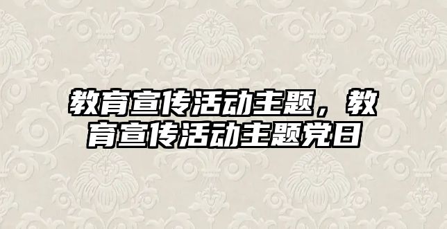 教育宣傳活動主題，教育宣傳活動主題黨日