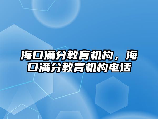 海口滿分教育機構，海口滿分教育機構電話