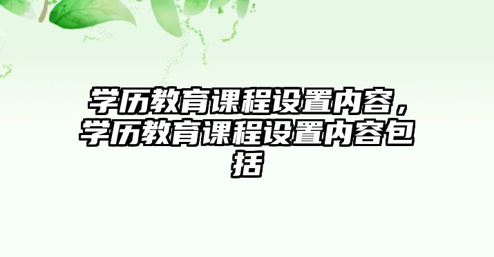 學(xué)歷教育課程設(shè)置內(nèi)容，學(xué)歷教育課程設(shè)置內(nèi)容包括