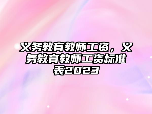 義務教育教師工資，義務教育教師工資標準表2023