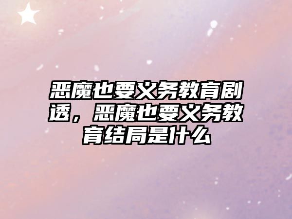 惡魔也要義務教育劇透，惡魔也要義務教育結局是什么