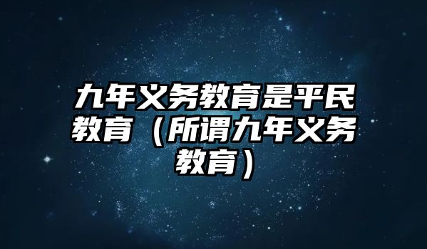 九年義務教育是平民教育（所謂九年義務教育）