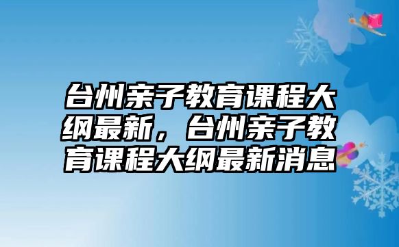 臺州親子教育課程大綱最新，臺州親子教育課程大綱最新消息