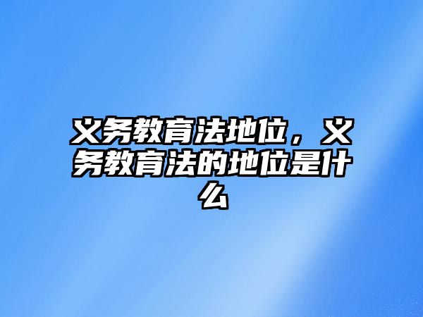 義務(wù)教育法地位，義務(wù)教育法的地位是什么