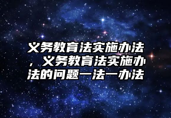 義務(wù)教育法實施辦法，義務(wù)教育法實施辦法的問題一法一辦法