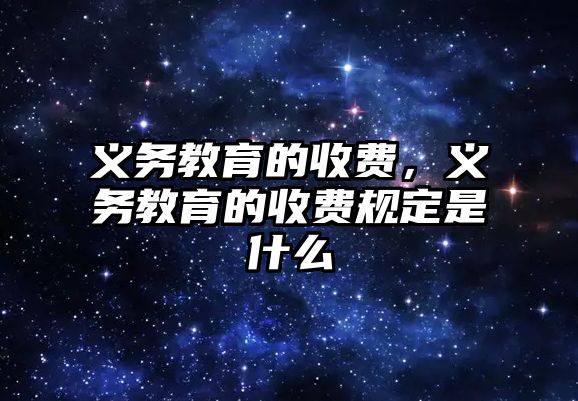 義務(wù)教育的收費(fèi)，義務(wù)教育的收費(fèi)規(guī)定是什么