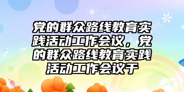 黨的群眾路線教育實踐活動工作會議，黨的群眾路線教育實踐活動工作會議于