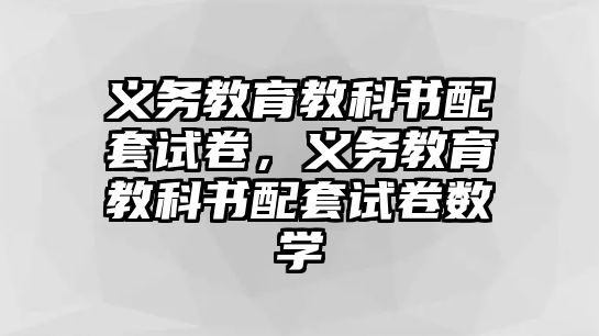 義務教育教科書配套試卷，義務教育教科書配套試卷數學