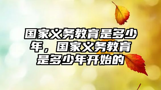 國家義務(wù)教育是多少年，國家義務(wù)教育是多少年開始的