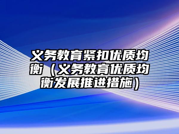 義務教育緊扣優質均衡（義務教育優質均衡發展推進措施）