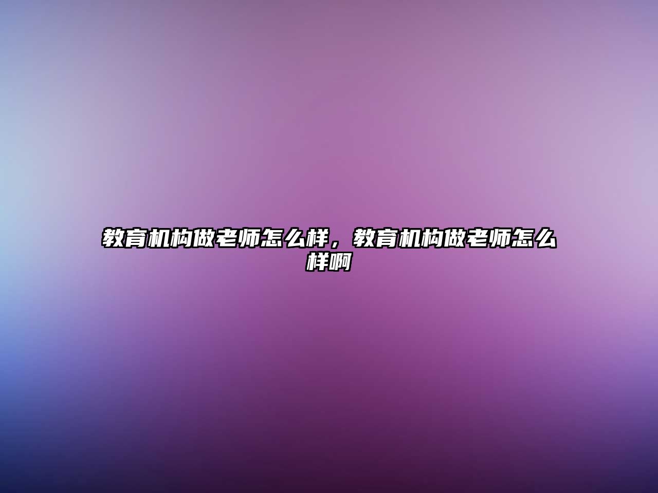 教育機(jī)構(gòu)做老師怎么樣，教育機(jī)構(gòu)做老師怎么樣啊