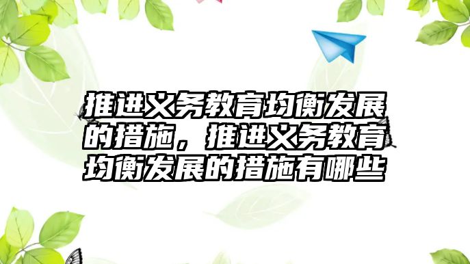 推進義務教育均衡發展的措施，推進義務教育均衡發展的措施有哪些