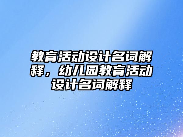 教育活動設計名詞解釋，幼兒園教育活動設計名詞解釋