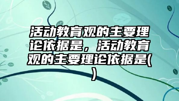 活動教育觀的主要理論依據是，活動教育觀的主要理論依據是( )