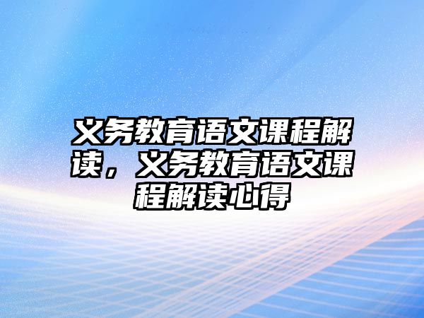 義務教育語文課程解讀，義務教育語文課程解讀心得