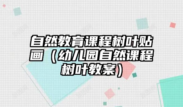 自然教育課程樹葉貼畫（幼兒園自然課程樹葉教案）