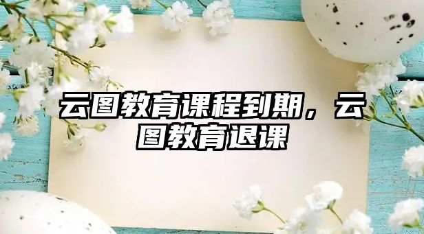 云圖教育課程到期，云圖教育退課