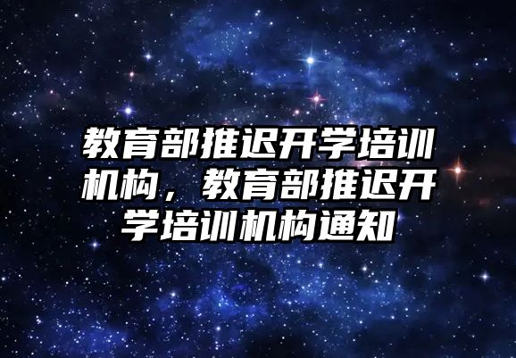 教育部推遲開學培訓機構，教育部推遲開學培訓機構通知