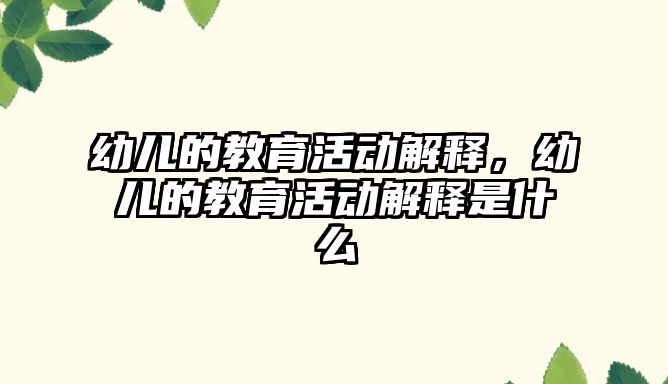 幼兒的教育活動解釋，幼兒的教育活動解釋是什么