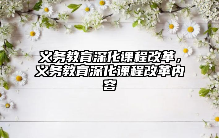 義務(wù)教育深化課程改革，義務(wù)教育深化課程改革內(nèi)容