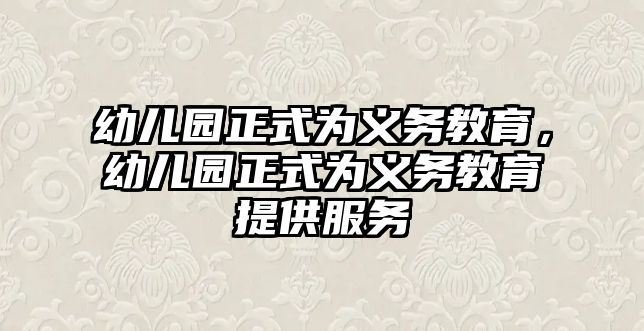 幼兒園正式為義務教育，幼兒園正式為義務教育提供服務