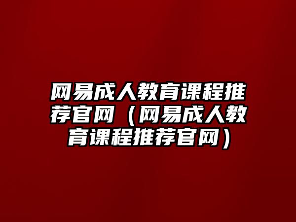 網(wǎng)易成人教育課程推薦官網(wǎng)（網(wǎng)易成人教育課程推薦官網(wǎng)）