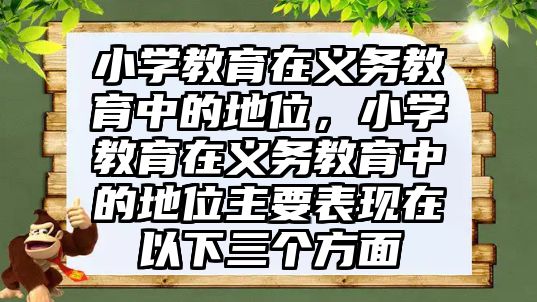 小學教育在義務教育中的地位，小學教育在義務教育中的地位主要表現在以下三個方面