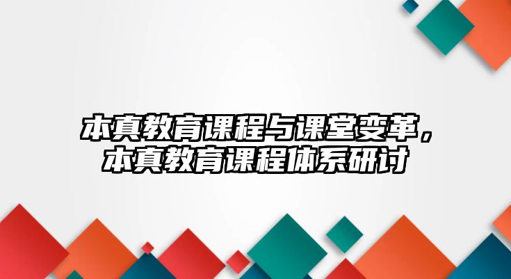 本真教育課程與課堂變革，本真教育課程體系研討