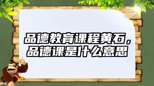 品德教育課程黃石，品德課是什么意思