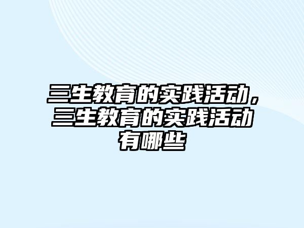 三生教育的實踐活動，三生教育的實踐活動有哪些