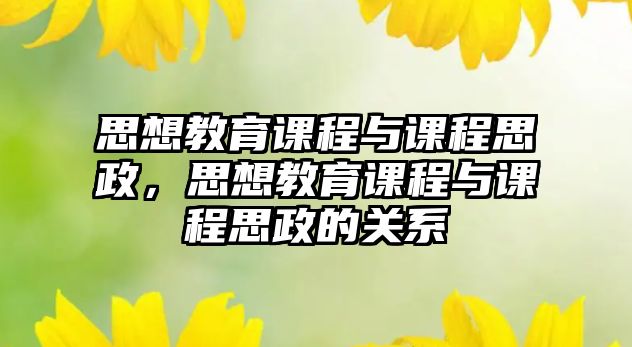 思想教育課程與課程思政，思想教育課程與課程思政的關系