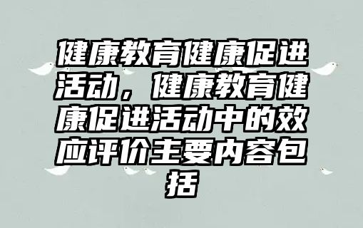 健康教育健康促進活動，健康教育健康促進活動中的效應評價主要內容包括