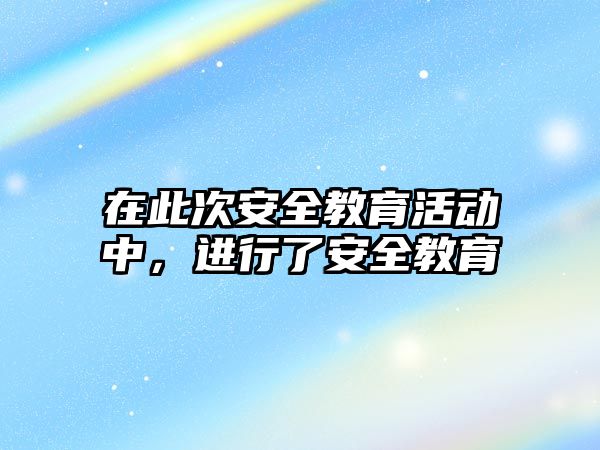 在此次安全教育活動中，進行了安全教育