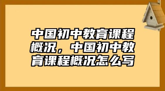 中國初中教育課程概況，中國初中教育課程概況怎么寫